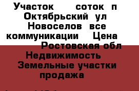 Участок, 5,0 соток, п. Октябрьский, ул. Новоселов, все коммуникации. › Цена ­ 800 000 - Ростовская обл. Недвижимость » Земельные участки продажа   